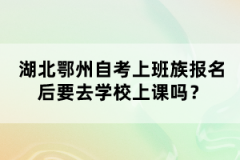 湖北鄂州自考上班族報名后要去學(xué)校上課嗎？