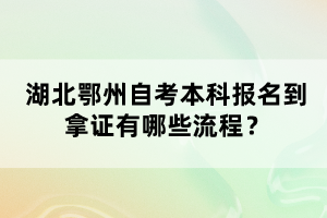 湖北鄂州自考本科報(bào)名到拿證有哪些流程？
