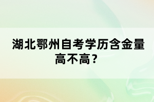 湖北鄂州自考學(xué)歷含金量高不高？