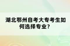 湖北鄂州自考大?？忌绾芜x擇專業(yè)？