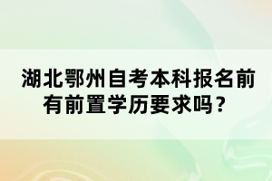 湖北鄂州自考本科報名前有前置學歷要求嗎？