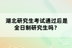 湖北研究生考試通過后是全日制研究生嗎？