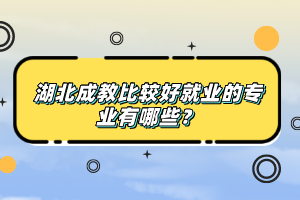 湖北成教比較好就業(yè)的專業(yè)有哪些？