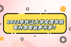 2022年長江大學(xué)文理學(xué)院專升本專業(yè)多不多？