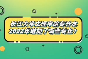 長江大學文理學院專升本2022年增加了哪些專業(yè)？
