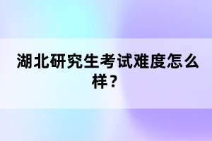 湖北研究生考試難度怎么樣？
