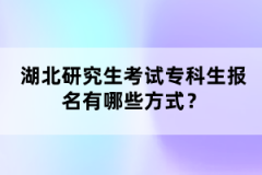 湖北研究生考試?？粕鷪?bào)名有哪些方式？