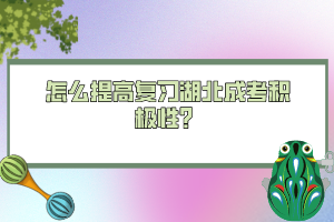 怎么提高復(fù)習(xí)湖北成考積極性？