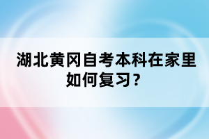 湖北黃岡自考本科在家里如何復(fù)習(xí)?