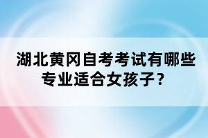 湖北黃岡自考考試有哪些專業(yè)適合女孩子?