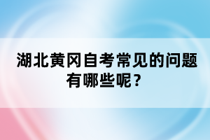 湖北黃岡自考常見的問題有哪些呢？