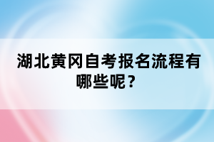 湖北黃岡自考報名流程有哪些呢？