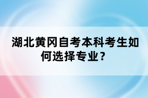 湖北黃岡自考本科考生如何選擇專業(yè)？