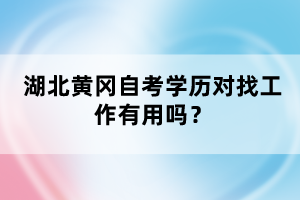 湖北黃岡自考學(xué)歷對(duì)找工作有用嗎？