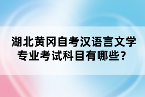 湖北黃岡自考漢語(yǔ)言文學(xué)專業(yè)考試科目有哪些？
