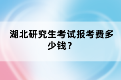 湖北研究生考試報考費多少錢？
