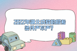 2022年湖北成教的報考條件嚴不嚴？