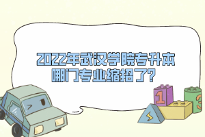 2022年武漢學(xué)院專升本哪門專業(yè)縮招了？