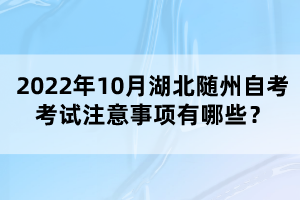 2022年10月湖北隨州自考考試注意事項有哪些？