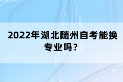 2022年湖北隨州自考能換專業(yè)嗎？