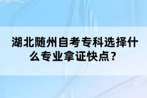 湖北隨州自考?？七x擇什么專業(yè)拿證快點？