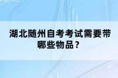 湖北隨州自考考試需要帶哪些物品？