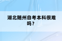 湖北隨州自考本科很難嗎？