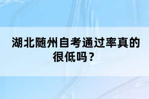 湖北隨州自考通過率真的很低嗎？