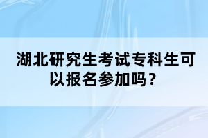 湖北研究生考試?？粕梢詧?bào)名參加嗎？