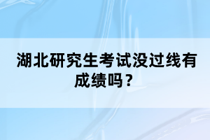 湖北研究生考試沒(méi)過(guò)線有成績(jī)嗎？