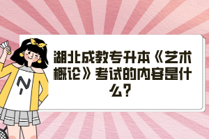 湖北成教專升本《藝術概論》考試的內(nèi)容是什么？