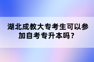 湖北成教大專考生可以參加自考專升本嗎？