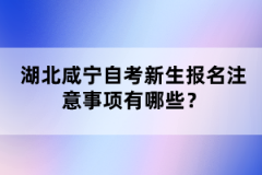 湖北咸寧自考新生報(bào)名注意事項(xiàng)有哪些？