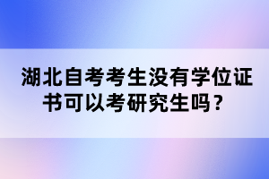 湖北自考考生沒有學(xué)位證書可以考研究生嗎？