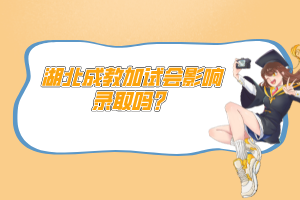 湖北成教加試會影響錄取嗎？