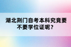 湖北荊門自考本科究竟要不要學(xué)位證呢？