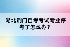 湖北荊門自考考試專業(yè)?？剂嗽趺崔k？