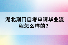 湖北荊門自考申請(qǐng)畢業(yè)流程怎么樣的？