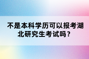 不是本科學(xué)歷可以報(bào)考湖北研究生考試嗎？