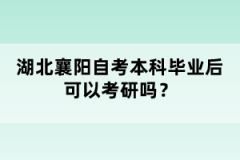 湖北襄陽自考本科畢業(yè)后可以考研嗎？