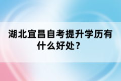 湖北宜昌自考提升學歷有什么好處？