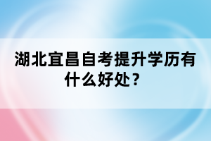 湖北宜昌自考提升學(xué)歷有什么好處？