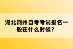湖北荊州自考考試報(bào)名一般在什么時(shí)候？