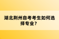 湖北荊州自考考生如何選擇專業(yè)？