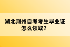 湖北荊州自考考生畢業(yè)證怎么領(lǐng)取？