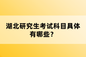 湖北研究生考試科目具體有哪些？