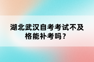 湖北武漢自考考試不及格能補考嗎?