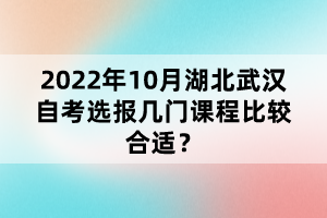 2022年10月湖北武漢自考選報幾門課程比較合適?