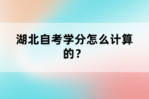 湖北自考學(xué)分怎么計(jì)算的?