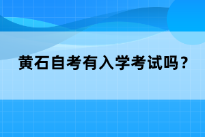 黃石自考有入學(xué)考試嗎？